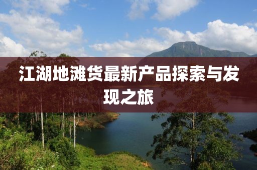 江湖地灘貨最新產(chǎn)品探索與發(fā)現(xiàn)之旅