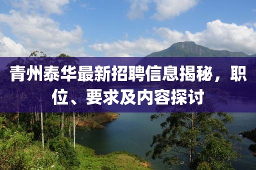 青州泰華最新招聘信息揭秘，職位、要求及內(nèi)容探討