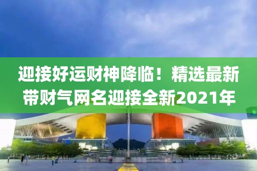 迎接好運財神降臨！精選最新帶財氣網(wǎng)名迎接全新2021年