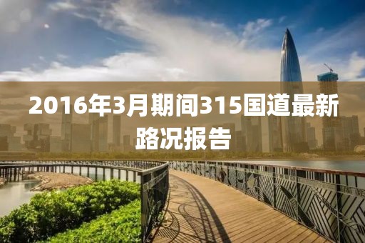 2016年3月期間315國(guó)道最新路況報(bào)告