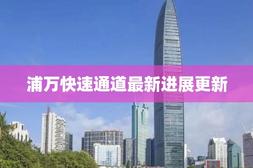 浦萬快速通道最新進(jìn)展更新