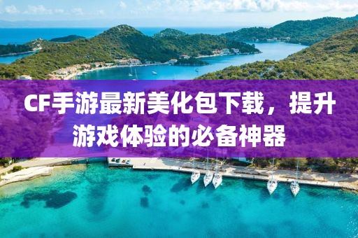 CF手游最新美化包下載，提升游戲體驗(yàn)的必備神器