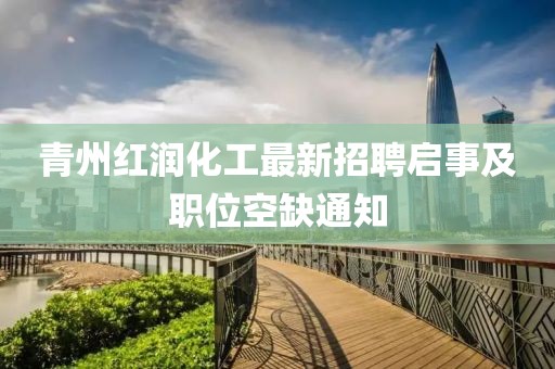 青州紅潤(rùn)化工最新招聘啟事及職位空缺通知