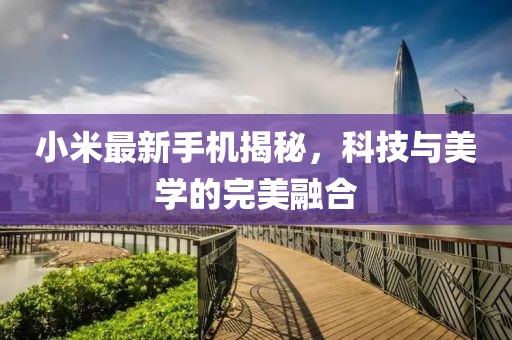 小米最新手機揭秘，科技與美學的完美融合
