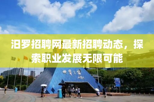 汨羅招聘網(wǎng)最新招聘動(dòng)態(tài)，探索職業(yè)發(fā)展無(wú)限可能