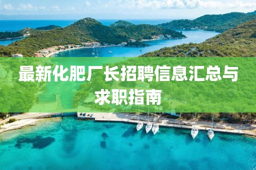 最新化肥廠長招聘信息匯總與求職指南
