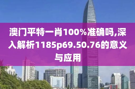 澳門平特一肖100%準(zhǔn)確嗎,深入解析1185p69.50.76的意義與應(yīng)用