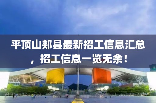 平頂山郟縣最新招工信息匯總，招工信息一覽無余！