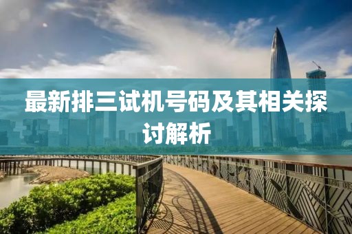 最新排三試機(jī)號(hào)碼及其相關(guān)探討解析