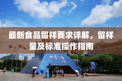 最新食品留樣要求詳解，留樣量及標(biāo)準(zhǔn)操作指南