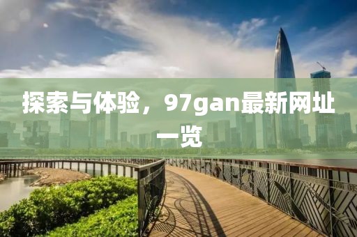 探索與體驗(yàn)，97gan最新網(wǎng)址一覽