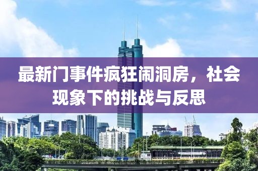 最新門事件瘋狂鬧洞房，社會(huì)現(xiàn)象下的挑戰(zhàn)與反思