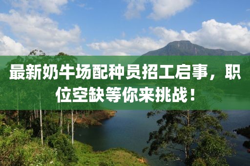 最新奶牛場配種員招工啟事，職位空缺等你來挑戰(zhàn)！