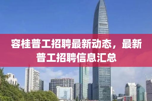 容桂普工招聘最新動(dòng)態(tài)，最新普工招聘信息匯總