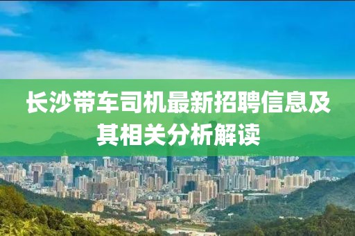 長沙帶車司機(jī)最新招聘信息及其相關(guān)分析解讀