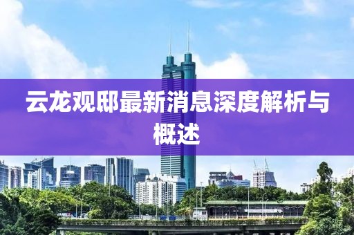 云龍觀邸最新消息深度解析與概述