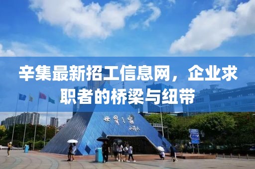 辛集最新招工信息網(wǎng)，企業(yè)求職者的橋梁與紐帶