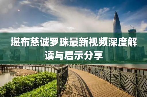 堪布慈誠(chéng)羅珠最新視頻深度解讀與啟示分享