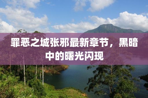 罪惡之城張邪最新章節(jié)，黑暗中的曙光閃現(xiàn)