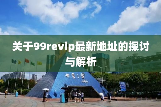 關(guān)于99revip最新地址的探討與解析