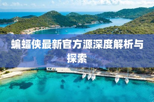 蝙蝠俠最新官方源深度解析與探索