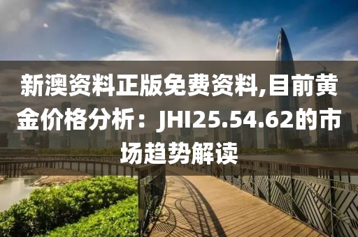 新澳資料正版免費資料,目前黃金價格分析：JHI25.54.62的市場趨勢解讀
