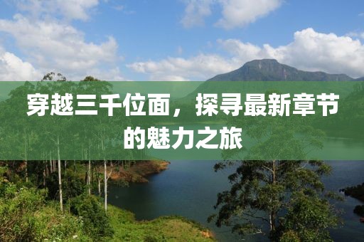 穿越三千位面，探尋最新章節(jié)的魅力之旅