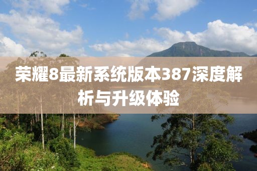榮耀8最新系統(tǒng)版本387深度解析與升級體驗
