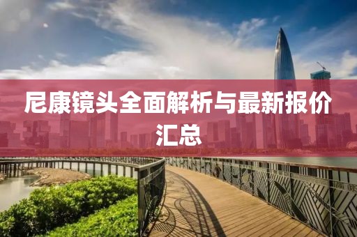 尼康鏡頭全面解析與最新報(bào)價(jià)匯總