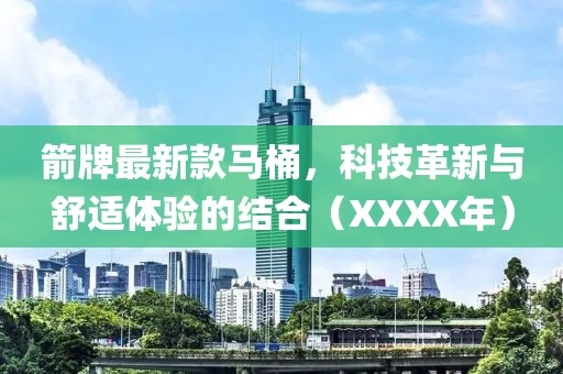 箭牌最新款馬桶，科技革新與舒適體驗(yàn)的結(jié)合（XXXX年）