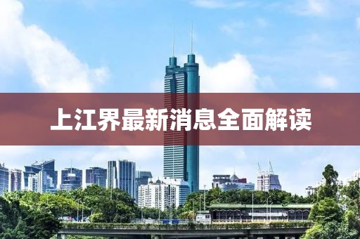 上江界最新消息全面解讀