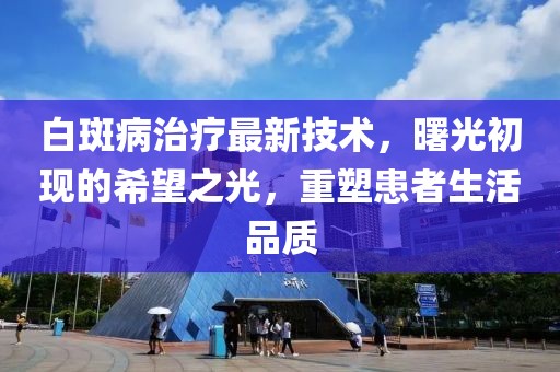 白斑病治療最新技術，曙光初現的希望之光，重塑患者生活品質