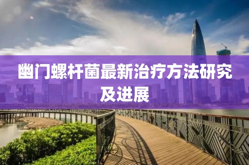 幽門螺桿菌最新治療方法研究及進展