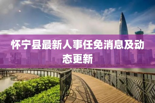 懷寧縣最新人事任免消息及動態(tài)更新