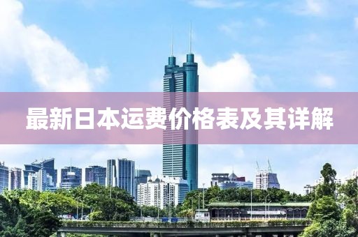 最新日本運(yùn)費(fèi)價(jià)格表及其詳解