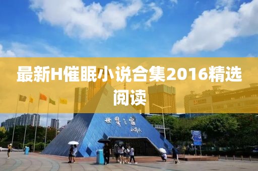 最新H催眠小說合集2016精選閱讀