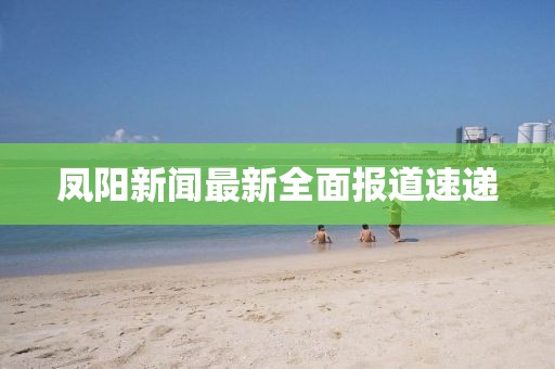 鳳陽(yáng)新聞最新全面報(bào)道速遞