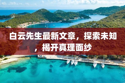 白云先生最新文章，探索未知，揭開真理面紗
