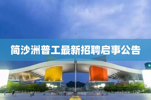 簡沙洲普工最新招聘啟事公告