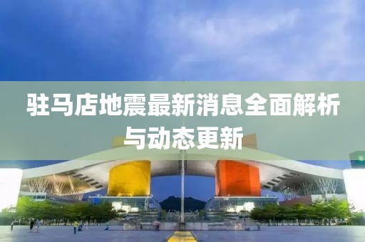 駐馬店地震最新消息全面解析與動態(tài)更新