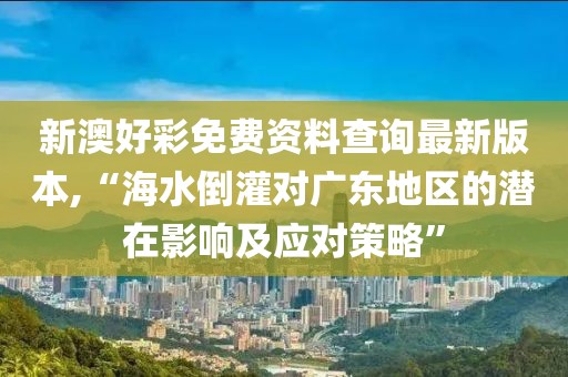 新澳好彩免費(fèi)資料查詢最新版本,“海水倒灌對(duì)廣東地區(qū)的潛在影響及應(yīng)對(duì)策略”