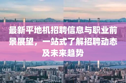 最新平地機(jī)招聘信息與職業(yè)前景展望，一站式了解招聘動(dòng)態(tài)及未來趨勢
