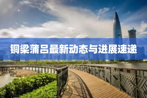 銅梁蒲呂最新動態(tài)與進展速遞