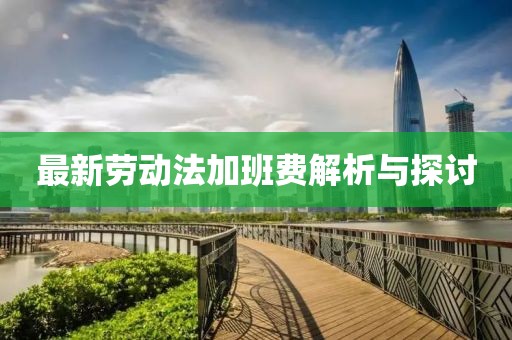 最新勞動(dòng)法加班費(fèi)解析與探討