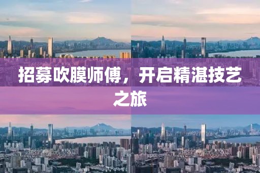招募吹膜師傅，開啟精湛技藝之旅