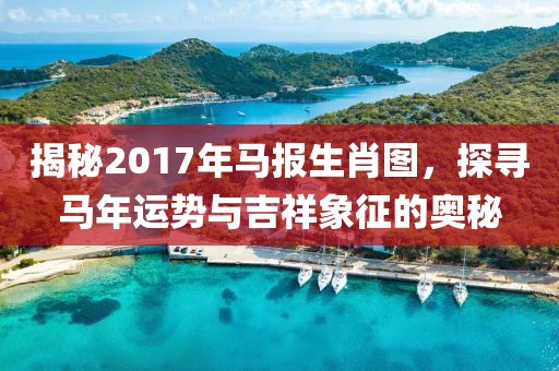 揭秘2017年馬報(bào)生肖圖，探尋馬年運(yùn)勢(shì)與吉祥象征的奧秘