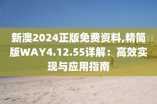 新澳2024正版免費(fèi)資料,精簡(jiǎn)版WAY4.12.55詳解：高效實(shí)現(xiàn)與應(yīng)用指南
