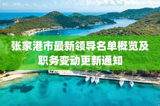 張家港市最新領(lǐng)導(dǎo)名單概覽及職務(wù)變動(dòng)更新通知