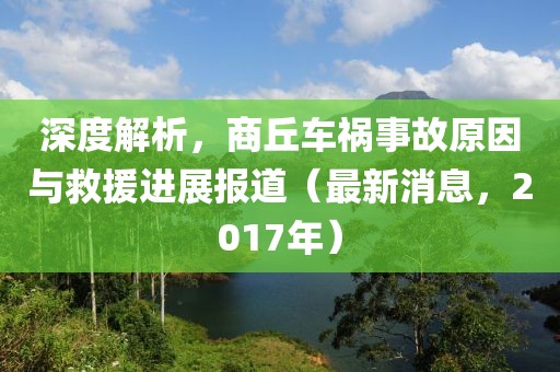 深度解析，商丘車禍?zhǔn)鹿试蚺c救援進(jìn)展報(bào)道（最新消息，2017年）