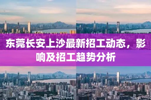 東莞長安上沙最新招工動態(tài)，影響及招工趨勢分析